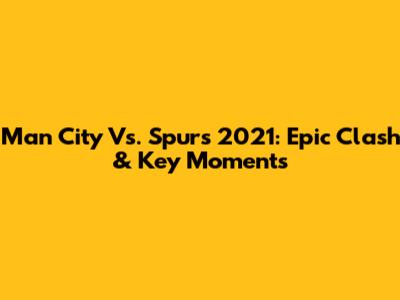 Man City Vs. Spurs 2021: Epic Clash & Key Moments