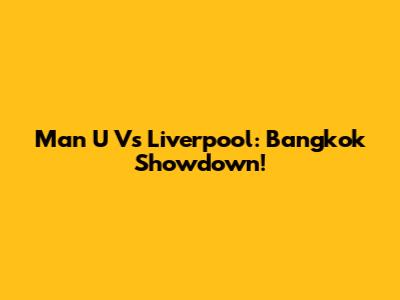 Man U Vs Liverpool: Bangkok Showdown!