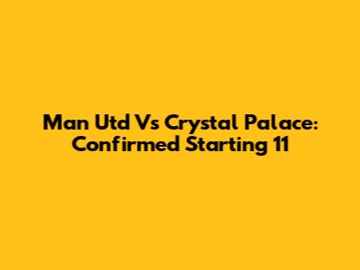 Man Utd Vs Crystal Palace: Confirmed Starting 11