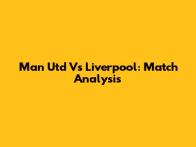 Man Utd Vs Liverpool: Match Analysis