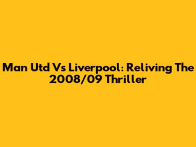 Man Utd Vs Liverpool: Reliving The 2008/09 Thriller