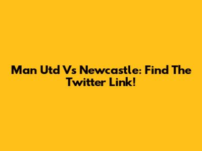 Man Utd Vs Newcastle: Find The Twitter Link!