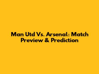 Man Utd Vs. Arsenal: Match Preview & Prediction