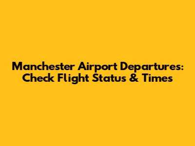 Manchester Airport Departures: Check Flight Status & Times