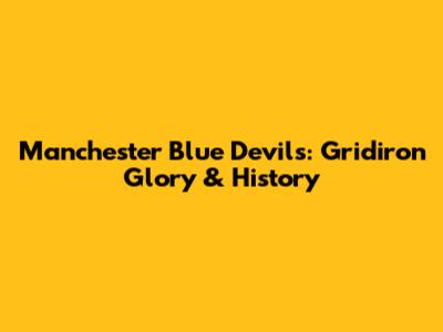 Manchester Blue Devils: Gridiron Glory & History