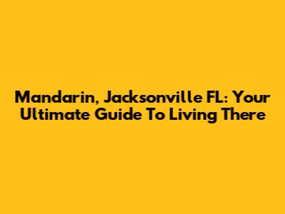 Mandarin, Jacksonville FL: Your Ultimate Guide To Living There