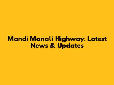 Mandi Manali Highway: Latest News & Updates