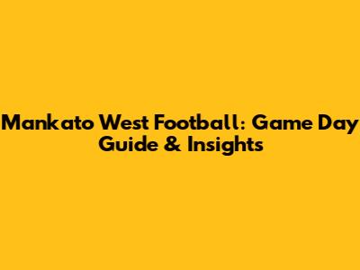Mankato West Football: Game Day Guide & Insights
