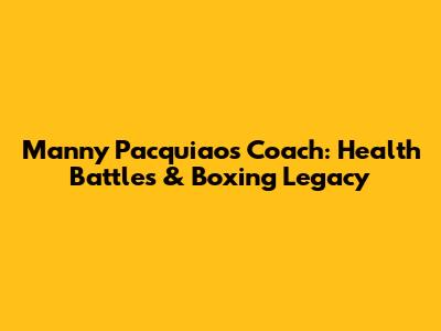 Manny Pacquiao's Coach: Health Battles & Boxing Legacy