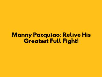 Manny Pacquiao: Relive His Greatest Full Fight!