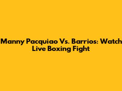 Manny Pacquiao Vs. Barrios: Watch Live Boxing Fight