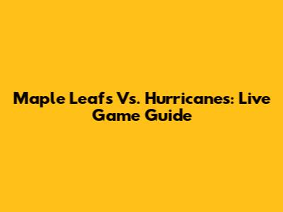 Maple Leafs Vs. Hurricanes: Live Game Guide