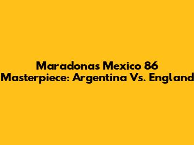 Maradona's Mexico 86 Masterpiece: Argentina Vs. England