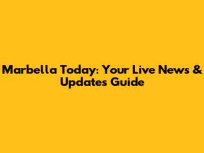 Marbella Today: Your Live News & Updates Guide