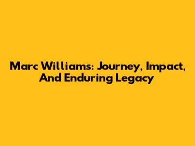 Marc Williams: Journey, Impact, And Enduring Legacy