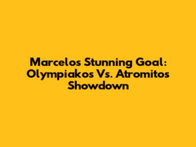 Marcelo's Stunning Goal: Olympiakos Vs. Atromitos Showdown