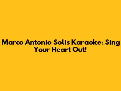 Marco Antonio Solis Karaoke: Sing Your Heart Out!