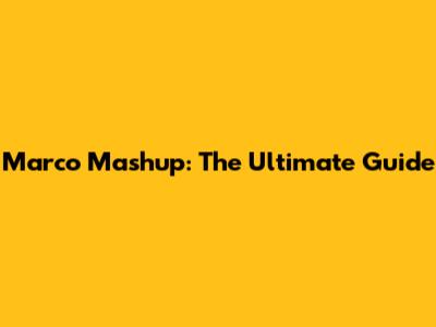 Marco Mashup: The Ultimate Guide
