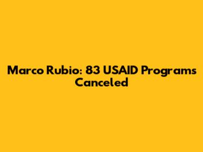 Marco Rubio: 83 USAID Programs Canceled