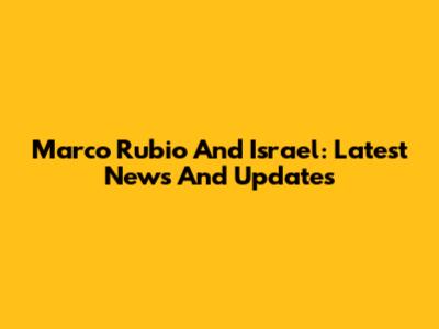 Marco Rubio And Israel: Latest News And Updates