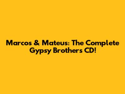 Marcos & Mateus: The Complete Gypsy Brothers CD!