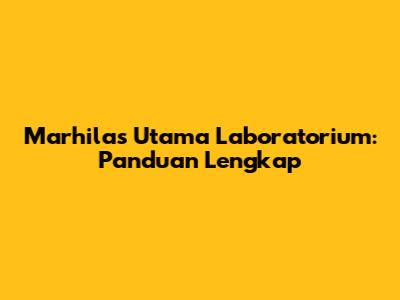 Marhilas Utama Laboratorium: Panduan Lengkap