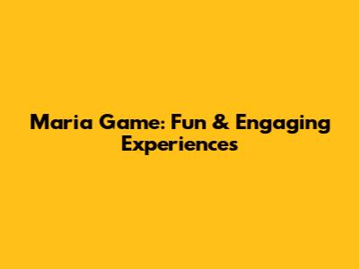 Maria Game: Fun & Engaging Experiences