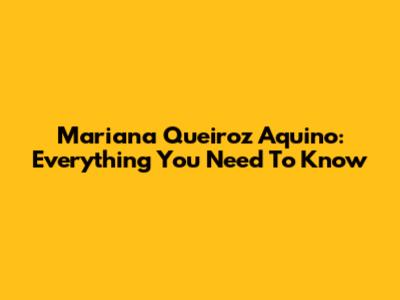 Mariana Queiroz Aquino: Everything You Need To Know