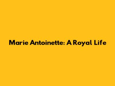 Marie Antoinette: A Royal Life