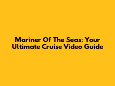 Mariner Of The Seas: Your Ultimate Cruise Video Guide