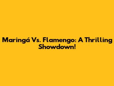 Maringá Vs. Flamengo: A Thrilling Showdown!