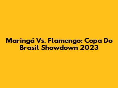 Maringá Vs. Flamengo: Copa Do Brasil Showdown 2023