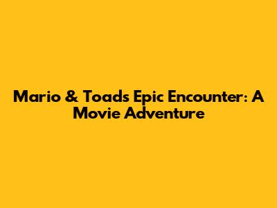 Mario & Toad's Epic Encounter: A Movie Adventure