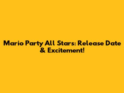 Mario Party All Stars: Release Date & Excitement!