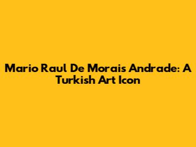 Mario Raul De Morais Andrade: A Turkish Art Icon