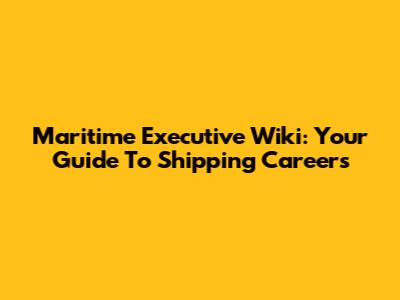 Maritime Executive Wiki: Your Guide To Shipping Careers