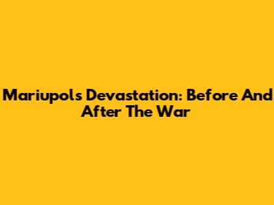 Mariupol's Devastation: Before And After The War