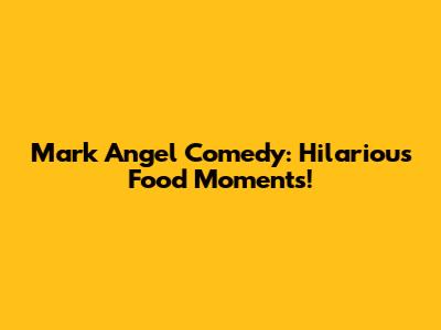 Mark Angel Comedy: Hilarious Food Moments!