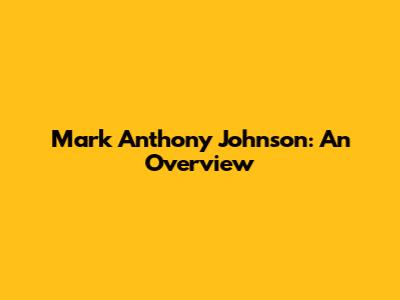 Mark Anthony Johnson: An Overview