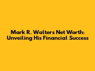Mark R. Walter's Net Worth: Unveiling His Financial Success