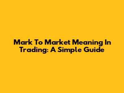 Mark To Market Meaning In Trading: A Simple Guide