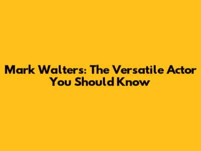Mark Walters: The Versatile Actor You Should Know