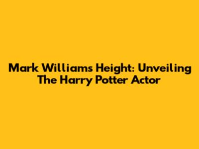 Mark Williams' Height: Unveiling The Harry Potter Actor