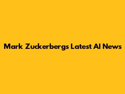 Mark Zuckerberg's Latest AI News