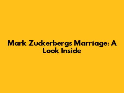 Mark Zuckerberg's Marriage: A Look Inside