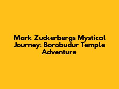 Mark Zuckerberg's Mystical Journey: Borobudur Temple Adventure