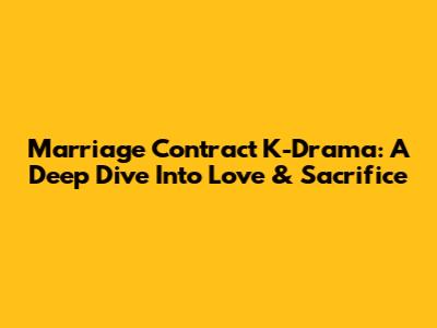 Marriage Contract K-Drama: A Deep Dive Into Love & Sacrifice