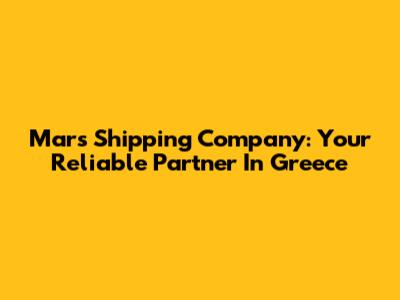 Mars Shipping Company: Your Reliable Partner In Greece