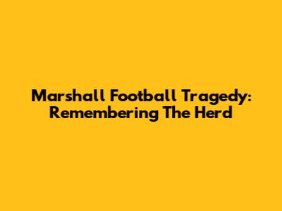 Marshall Football Tragedy: Remembering The Herd