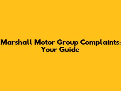 Marshall Motor Group Complaints: Your Guide